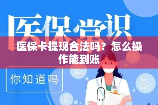 医保卡提现合法吗？怎么操作能到账